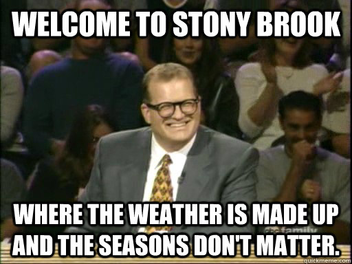 Welcome to Stony Brook Where the weather is made up and the seasons don't matter.  Drew Carey Whose Line
