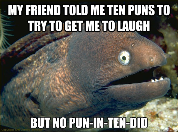 My friend told me ten puns to try to get me to laugh But no pun-in-ten-did - My friend told me ten puns to try to get me to laugh But no pun-in-ten-did  Bad Joke Eel