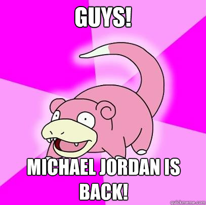 Guys! Michael Jordan is back!  Slowpoke