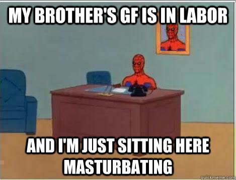 My brother's gf is in labor And I'm just sitting here masturbating  Amazing Spiderman