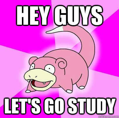 hey guys let's go study  Slowpoke