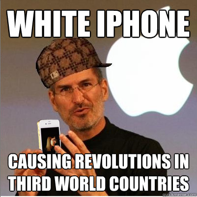 WHITE iPHONE causing revolutions in third world countries - WHITE iPHONE causing revolutions in third world countries  Scumbag Steve Jobs