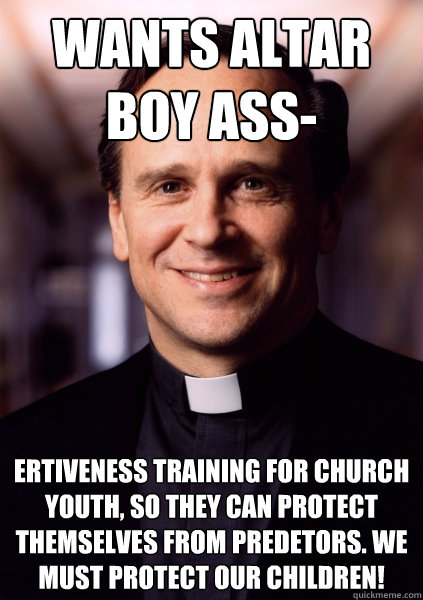 wants altar boy ass- ertiveness training for church youth, so they can protect themselves from predetors. We must protect our children!  