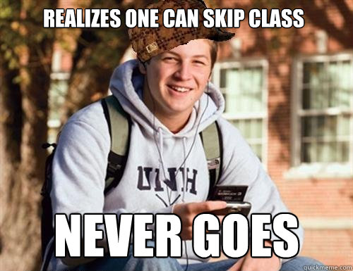 Realizes one can skip class never goes  College Freshman