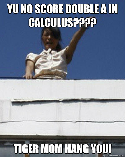 YU No score double A in Calculus???? Tiger Mom hang you!   