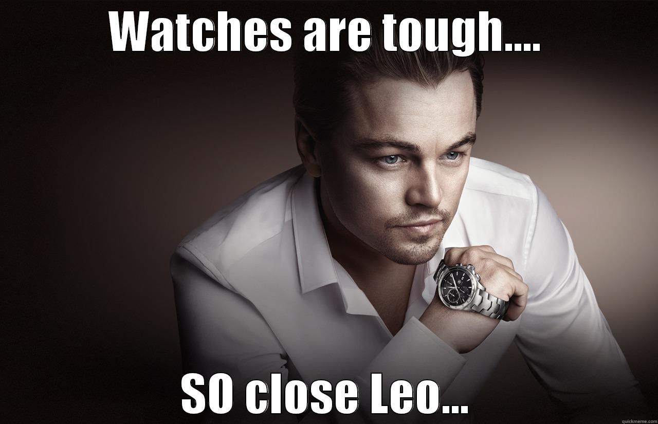 WATCHES ARE TOUGH.... SO CLOSE LEO... Misc