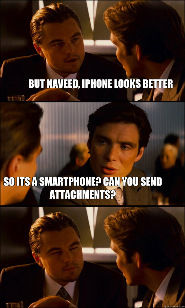 But naveed, iphone looks better So its a smartphone? Can you send attachments?   Inception