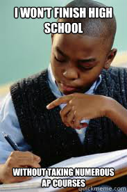 I won't finish high school without taking numerous AP courses  Succesful Black Mans son