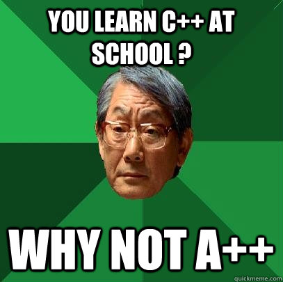 you learn c++ at school ? Why not A++  High Expectations Asian Father