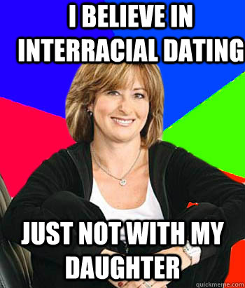 I believe in interracial dating Just not with my daughter                                      - I believe in interracial dating Just not with my daughter                                       Sheltering Suburban Mom