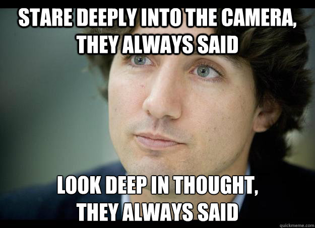 Stare deeply into the camera, they always said look deep in thought, 
they always said - Stare deeply into the camera, they always said look deep in thought, 
they always said  Clueless Justin