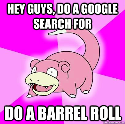 hey guys, do a google search for do a barrel roll  Slowpoke