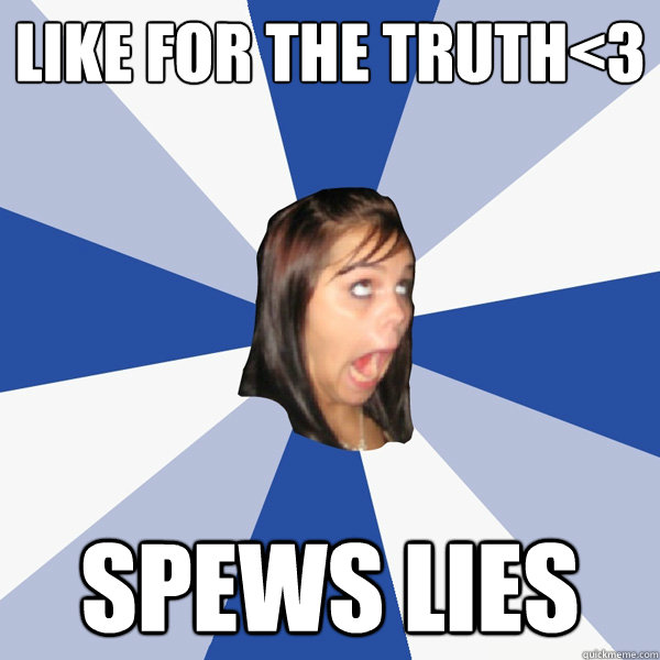 Like for the truth<3 spews lies  Annoying Facebook Girl