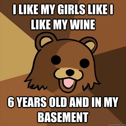 i like my girls like i like my wine 6 years old and in my basement  Pedobear