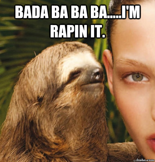Bada Ba Ba Ba.....I'm rapin it.    rape sloth