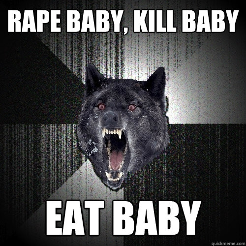 RApe BABy, kill baby eat baby  Insanity Wolf