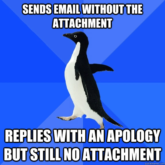 Sends email without the attachment Replies with an apology but still no attachment - Sends email without the attachment Replies with an apology but still no attachment  Socially Awkward Penguin