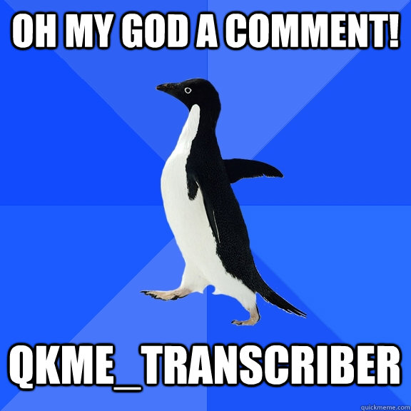 Oh my god a comment! qkme_transcriber  Socially Awkward Penguin