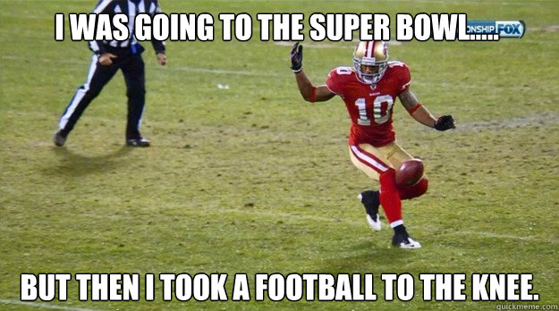 I was going to the super bowl..... but then I took a football to the knee. - I was going to the super bowl..... but then I took a football to the knee.  49ers football knee