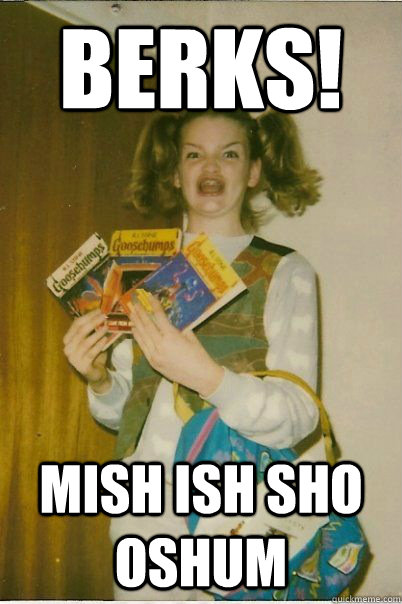 BERKS! mish ish sho oshum  BERKS