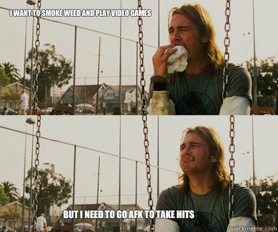 I want to smoke weed and play video games But I need to go afk to take hits  First World Stoner Problems