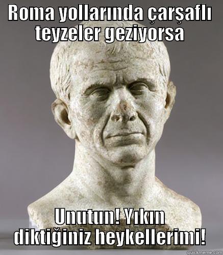 ROMA YOLLARINDA ÇARŞAFLI TEYZELER GEZIYORSA UNUTUN! YIKIN DIKTIĞINIZ HEYKELLERIMI! Misc