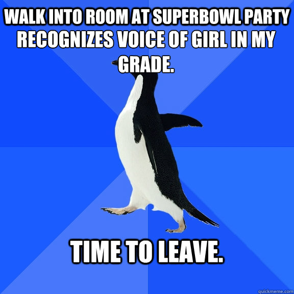 Walk into room at superbowl party recognizes voice of girl in my grade. time to leave.   Socially Awkward Penguin