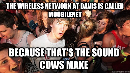 The wireless network at Davis is called moobilenet because that's the sound cows make  Sudden Clarity Clarence