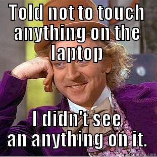 TOLD NOT TO TOUCH ANYTHING ON THE LAPTOP I DIDN'T SEE AN ANYTHING ON IT. Condescending Wonka