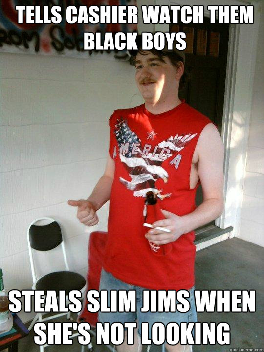 tells cashier watch them black boys steals slim jims when she's not looking  Redneck Randal