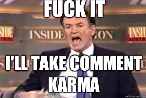 fuck it I'll take comment karma  Fuck It Bill OReilly