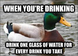 When you're drinking Drink one glass of Water for every drink you take  Good Advice Duck