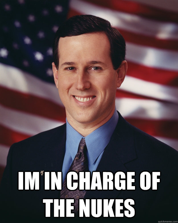  Im in charge of the Nukes  Rick Santorum