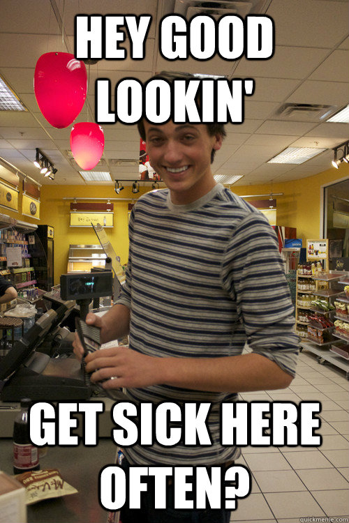 Hey good lookin' Get sick here often?  Mash