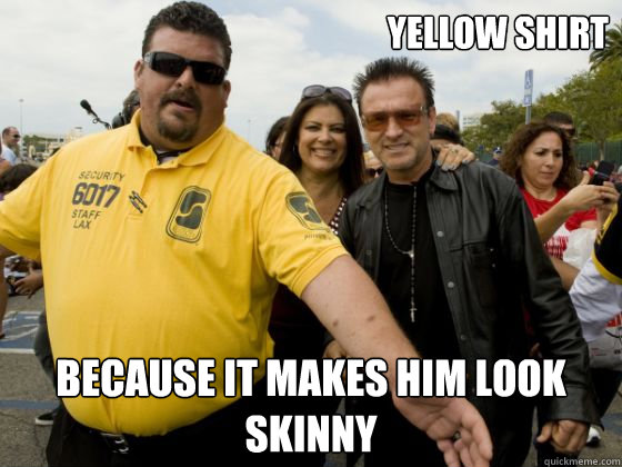 YELLOW SHIRT because it makes him look skinny  