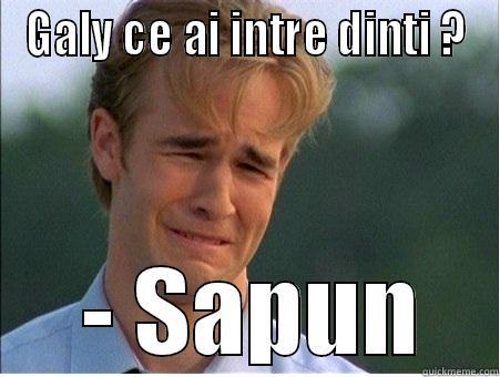 GALY CE AI INTRE DINTI ?  - SAPUN 1990s Problems