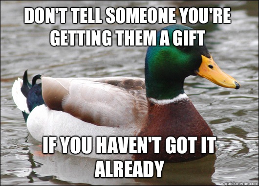 Don't tell someone you're getting them a gift If you haven't got it already  Actual Advice Mallard