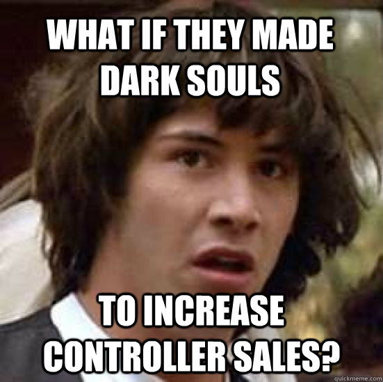 WHAT IF THEY MADE DARK SOULS TO INCREASE CONTROLLER SALES? - WHAT IF THEY MADE DARK SOULS TO INCREASE CONTROLLER SALES?  conspiracy keanu