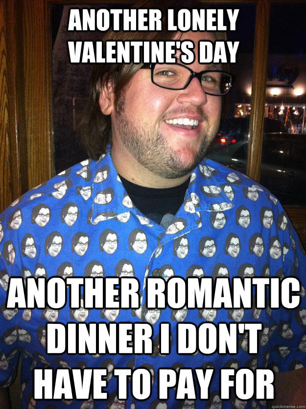 ANOTHER LONELY VALENTINE'S DAY ANOTHER ROMANTIC DINNER I DON'T HAVE TO PAY FOR - ANOTHER LONELY VALENTINE'S DAY ANOTHER ROMANTIC DINNER I DON'T HAVE TO PAY FOR  Happy Forever Alone