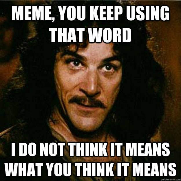 Meme, You keep using that word I do not think it means what you think it means  Inigo Montoya
