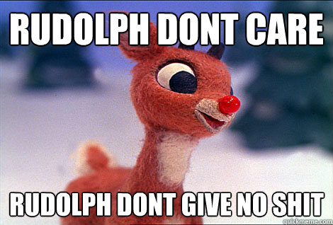 Rudolph dont care Rudolph dont give no shit - Rudolph dont care Rudolph dont give no shit  Condescending Rudolph