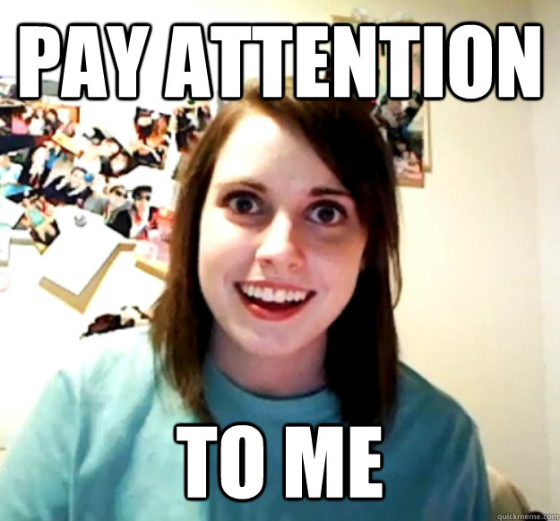 pay attention to me  Overly Attached Girlfriend