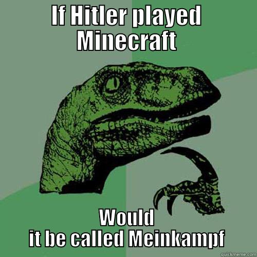 IF HITLER PLAYED MINECRAFT WOULD IT BE CALLED MEINKAMPF Philosoraptor