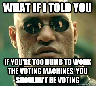 what if i told you if you're too dumb to work the voting machines, you shouldn't be voting  Matrix Morpheus
