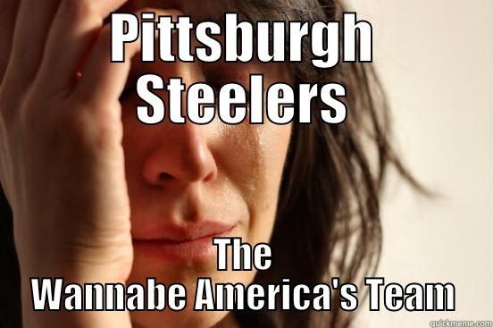 PITTSBURGH STEELERS THE WANNABE AMERICA'S TEAM First World Problems