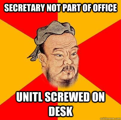 Secretary not part of office unitl screwed on desk  Confucius says