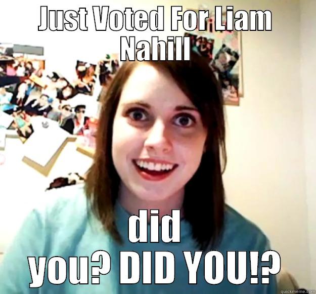 JUST VOTED FOR LIAM NAHILL DID YOU? DID YOU!? Overly Attached Girlfriend