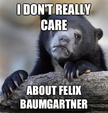 I don't really care About Felix Baumgartner  Confession Bear