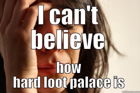 I CAN'T BELIEVE HOW HARD LOOT PALACE IS First World Problems