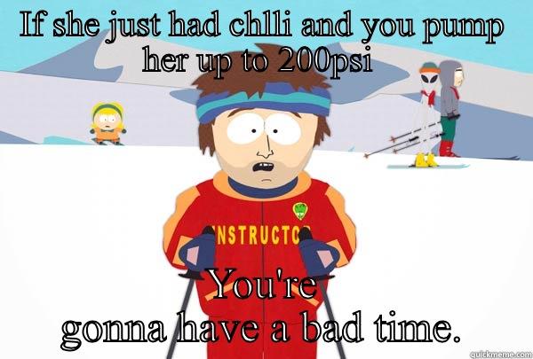 IF SHE JUST HAD CHLLI AND YOU PUMP HER UP TO 200PSI  YOU'RE GONNA HAVE A BAD TIME. Super Cool Ski Instructor